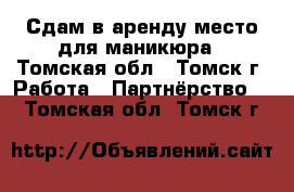 Сдам в аренду место для маникюра - Томская обл., Томск г. Работа » Партнёрство   . Томская обл.,Томск г.